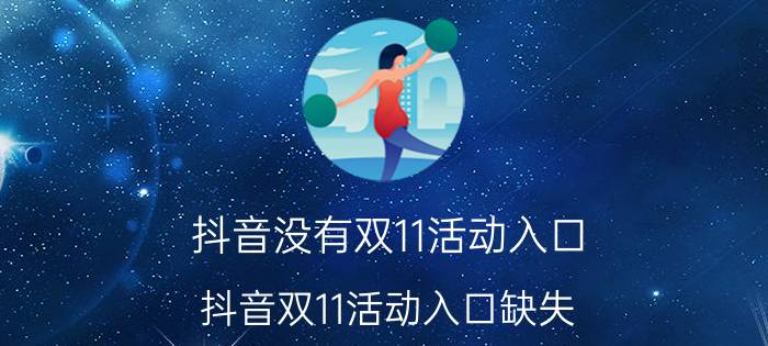 抖音没有双11活动入口 抖音双11活动入口缺失